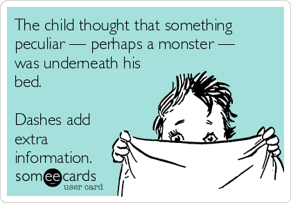 The child thought that something
peculiar — perhaps a monster —
was underneath his
bed.

Dashes add
extra
information.