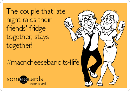 The couple that late
night raids their
friends' fridge
together, stays
together!

#macncheesebandits4life