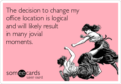 The decision to change my 
office location is logical
and will likely result 
in many jovial
moments.