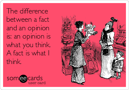 The difference
between a fact
and an opinion
is: an opinion is
what you think.
A fact is what I
think.