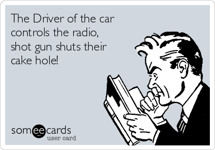 The Driver of the car
controls the radio,
shot gun shuts their
cake hole! 