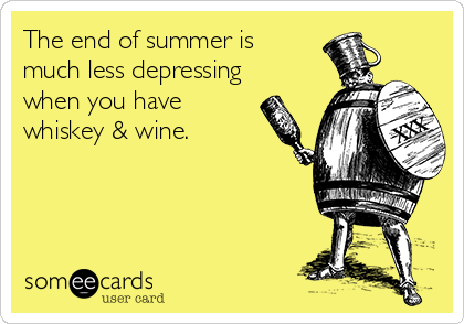 The end of summer is
much less depressing
when you have
whiskey & wine.