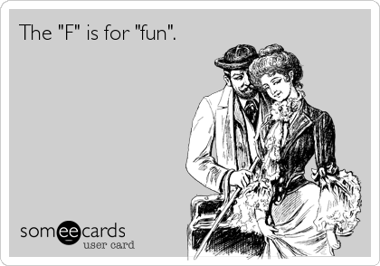 The "F" is for "fun".