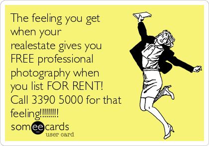 The feeling you get
when your
realestate gives you
FREE professional
photography when
you list FOR RENT! 
Call 3390 5000 for that
feeling!!!!!!!!!