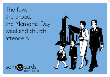 The few,             
the proud,           
the Memorial Day
weekend church
attenders! 