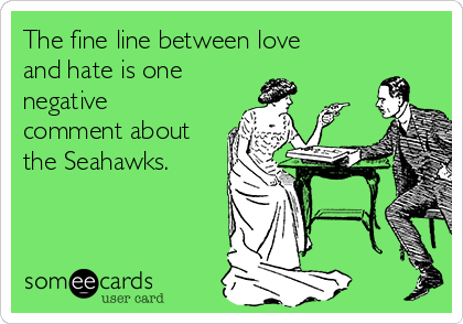 The fine line between love
and hate is one
negative
comment about
the Seahawks.