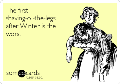 The first
shaving-o'-the-legs
after Winter is the
worst!