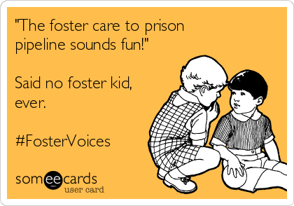 "The foster care to prison
pipeline sounds fun!"

Said no foster kid,
ever.

#FosterVoices