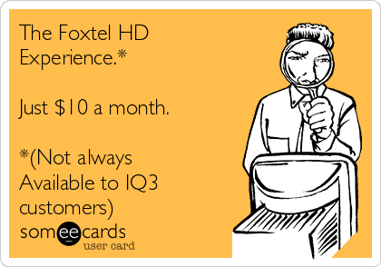 The Foxtel HD
Experience.*

Just $10 a month.

*(Not always
Available to IQ3
customers)