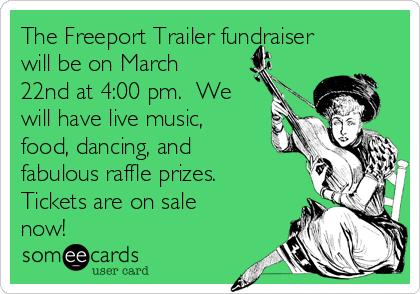 The Freeport Trailer fundraiser
will be on March
22nd at 4:00 pm.  We
will have live music,
food, dancing, and
fabulous raffle prizes.  
Tickets are on sale
now!