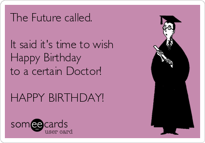 The Future called. 

It said it's time to wish
Happy Birthday 
to a certain Doctor!

HAPPY BIRTHDAY!