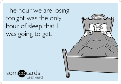 The hour we are losing
tonight was the only
hour of sleep that I
was going to get. 