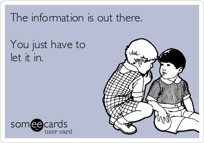 The information is out there.

You just have to
let it in.