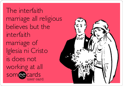 The interfaith
marriage all religious
believes but the
interfaith
marriage of
Iglesia ni Cristo
is does not
working at all