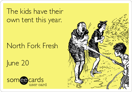 The kids have their
own tent this year.


North Fork Fresh

June 20