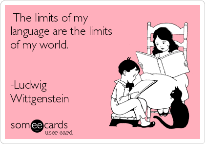 ❝The limits of my
language are the limits
of my world.❞


‒Ludwig
Wittgenstein