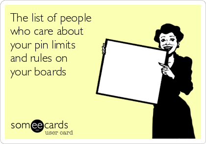 The list of people
who care about 
your pin limits
and rules on
your boards