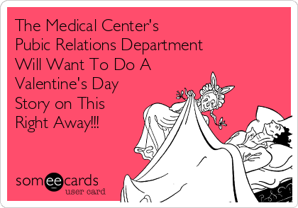 The Medical Center's
Pubic Relations Department
Will Want To Do A
Valentine's Day
Story on This
Right Away!!!