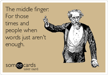 The middle finger: 
For those
times and
people when
words just aren't
enough.