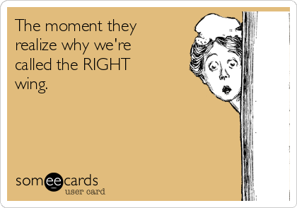 The moment they
realize why we're
called the RIGHT
wing.