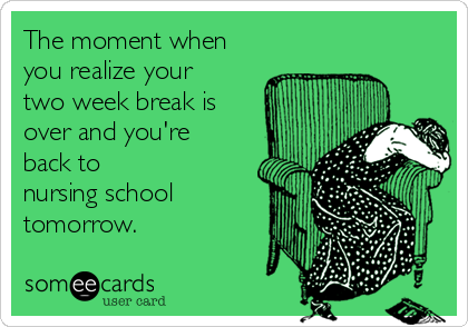 The moment when
you realize your
two week break is
over and you're
back to
nursing school
tomorrow.