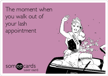 The moment when
you walk out of
your lash
appointment