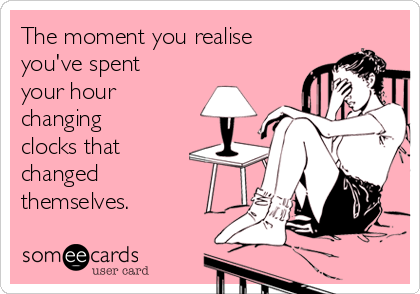 The moment you realise
you've spent
your hour
changing
clocks that
changed
themselves.