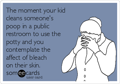 The moment your kid 
cleans someone's
poop in a public
restroom to use the
potty and you
contemplate the
affect of bleach
on their skin.  