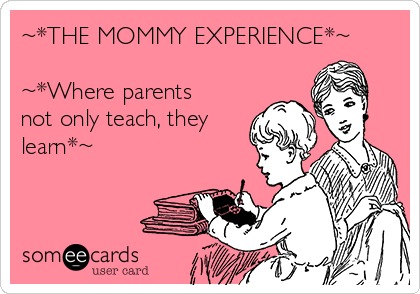 ~*THE MOMMY EXPERIENCE*~

~*Where parents
not only teach, they
learn*~
