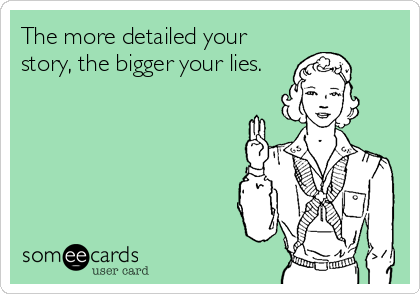 The more detailed your
story, the bigger your lies.