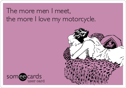 The more men I meet,
the more I love my motorcycle. 