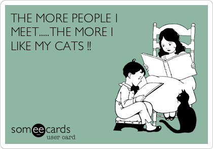 THE MORE PEOPLE I
MEET.....THE MORE I
LIKE MY CATS !!