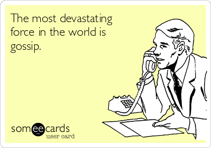 The most devastating
force in the world is
gossip.
