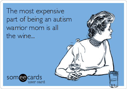 The most expensive
part of being an autism
warrior mom is all
the wine...