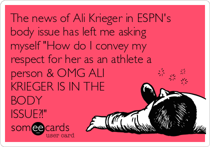 The news of Ali Krieger in ESPN's
body issue has left me asking
myself "How do I convey my
respect for her as an athlete a
person & OMG ALI
KRIEGER IS IN THE
BODY
ISSUE?!"