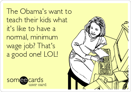 The Obama's want to
teach their kids what
it's like to have a
normal, minimum
wage job? That's
a good one! LOL!