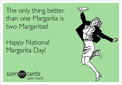 The only thing better
than one Margarita is
two Margaritas!

Happy National
Margarita Day!