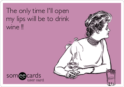 The only time I'll open
my lips will be to drink
wine !! 