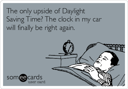 The only upside of Daylight
Saving Time? The clock in my car
will finally be right again.