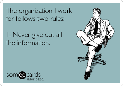 The organization I work
for follows two rules:

1. Never give out all
the information.