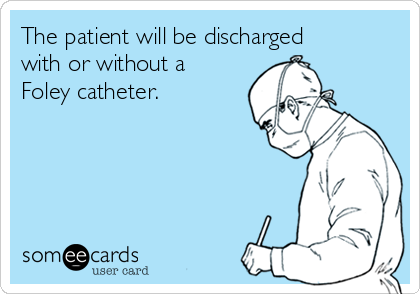 The patient will be discharged
with or without a
Foley catheter.