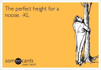 The perfect height for a
noose. -KL