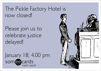 The Pickle Factory Hotel is
now closed!

Please join us to
celebrate justice
delayed!

January 18; 4.00 pm