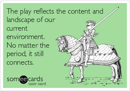 The play reflects the content and
landscape of our
current
environment. 
No matter the
period, it still
connects. 