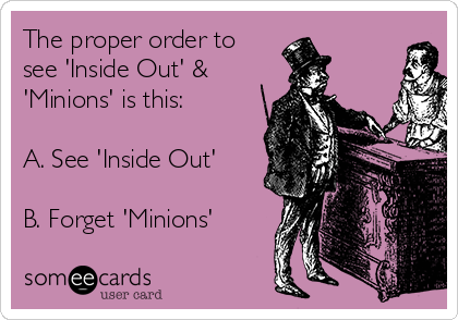 The proper order to
see 'Inside Out' &
'Minions' is this:

A. See 'Inside Out'

B. Forget 'Minions'