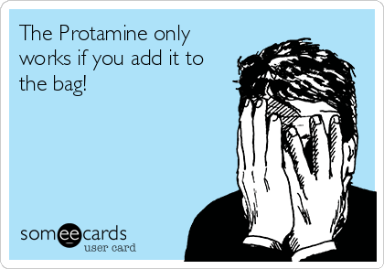 The Protamine only
works if you add it to
the bag!