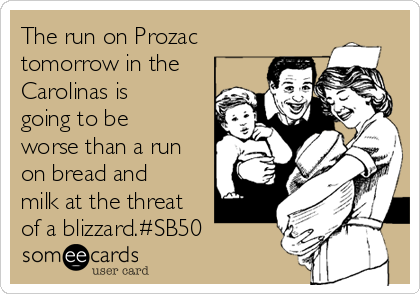 The run on Prozac
tomorrow in the
Carolinas is
going to be
worse than a run
on bread and
milk at the threat
of a blizzard.#SB50