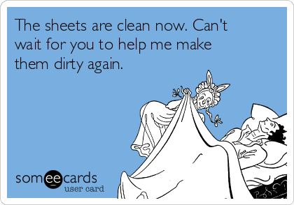 The sheets are clean now. Can't
wait for you to help me make
them dirty again.