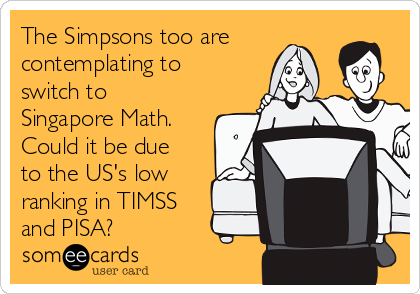 The Simpsons too are
contemplating to
switch to
Singapore Math.
Could it be due
to the US's low 
ranking in TIMSS
and PISA?