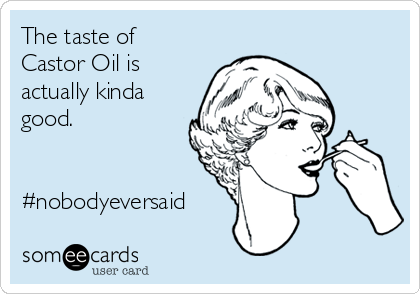 The taste of
Castor Oil is
actually kinda
good.


#nobodyeversaid